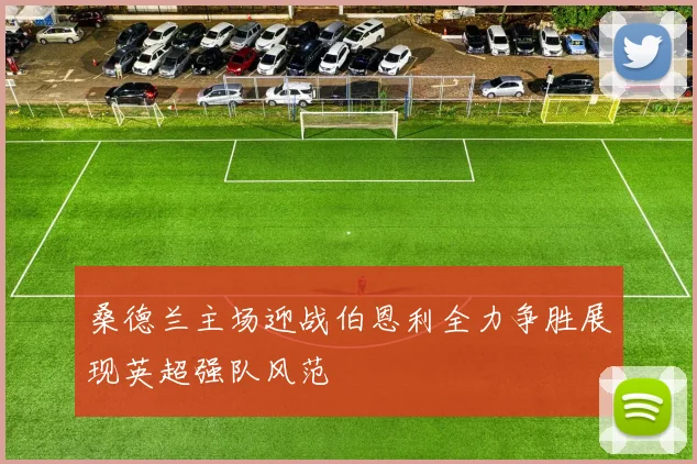 桑德兰主场迎战伯恩利全力争胜展现英超强队风范