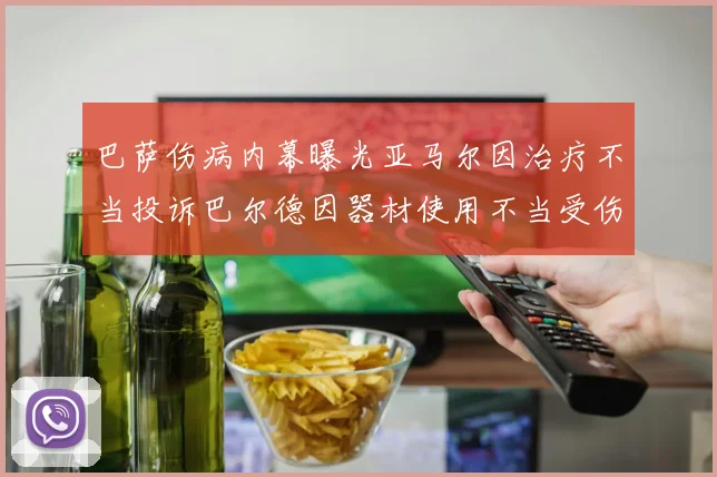 巴萨伤病内幕曝光亚马尔因治疗不当投诉巴尔德因器材使用不当受伤