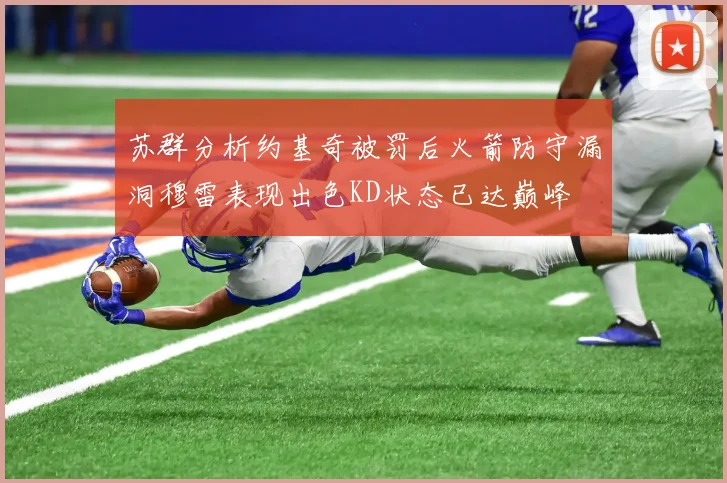 苏群分析约基奇被罚后火箭防守漏洞穆雷表现出色KD状态已达巅峰