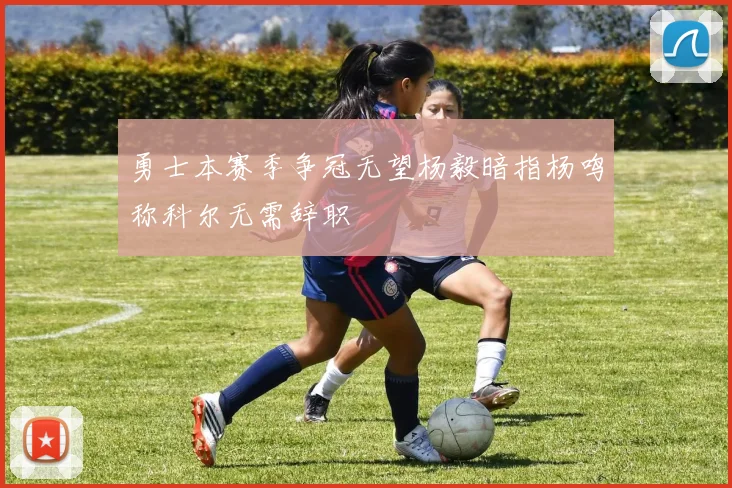 勇士本赛季争冠无望杨毅暗指杨鸣称科尔无需辞职